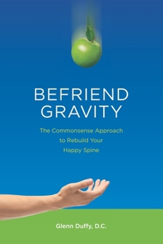 Paperback Befriend Gravity: The Commonsense Approach to Rebuild Your Happy Spine Book