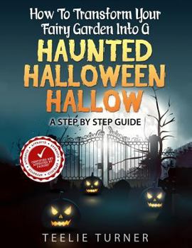 Paperback How To Transform Your Fairy Garden Into A Haunted Halloween Hallow: Step by Step Guide Book