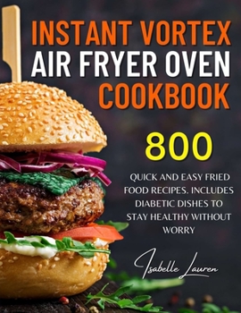 Paperback Instant Vortex Air Fryer Oven Cookbook: For Creative Meals. 800 Quick and Easy Fried Food Recipes - Includes Diabetic Dishes to Stay Healthy without W Book