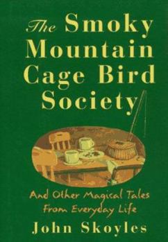 Hardcover The Smoky Mountain Cage Bird Society: And Other Magical Tales from Everyday Life Book