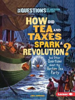 How Did Tea and Taxes Spark a Revolution?: And Other Questions about the Boston Tea Party - Book  of the Six Questions of American History