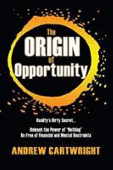 Paperback The Origin of Opportunity: Reality's Dirty Secret... Unleash the Power of "Nothing" Be Free of Financial and Mental Restraints Book