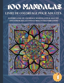 100 Mandalas Livre de Coloriage pour Adultes: Superbe Livre de Coloriage Mandala pour Adultes - Anti-Stress, Relaxation et Meilleures Vibrations (1)