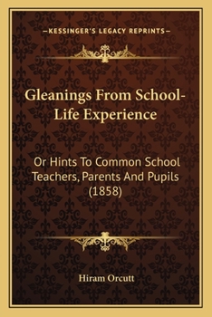 Paperback Gleanings From School-Life Experience: Or Hints To Common School Teachers, Parents And Pupils (1858) Book