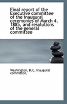 Final Report of the Executive Committee of the Inaugural Ceremonies of March 4, 1885, and Resolution