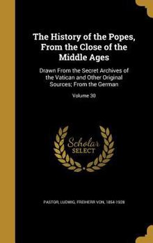 The History of the Popes from the Close of the Middle Ages, Volume 30: Drawn from the Secret Archives of the Vatican and Other Original Sources - Book #30 of the History of the Popes from the Close of the Middle Ages