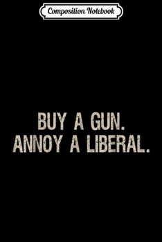 Composition Notebook: Buy a Gun Annoy a Liberal - Gift for Gun Lovers Journal/Notebook Blank Lined Ruled 6x9 100 Pages