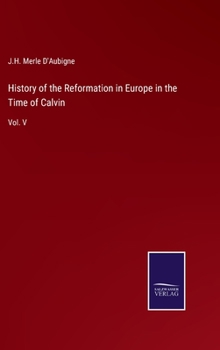 History of the Reformation in Europe in the Time of Calvin: Vol. V