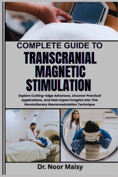 Paperback Complete Guide to Transcranial Magnetic Stimulation: Explore Cutting-Edge Advances, Uncover Practical Applications, And Gain Expert Insights Into This Book