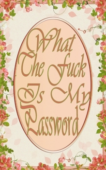 What the f*ck is my password: Notebook, Internet Password Logbook, Save you time and exclude your headaches, Funny Password Logbooks, Size 5" x 8", 100 Pages