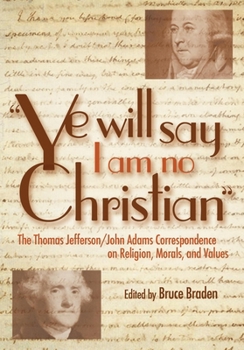 Hardcover Ye Will Say I Am No Christian: The Thomas Jefferson/John Adams Correspondence on Religion, Morals, and Values Book