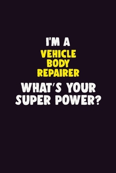 I'M A Vehicle Body Repairer, What's Your Super Power?: 6X9 120 pages Career Notebook Unlined Writing Journal