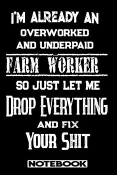 I'm Already An Overworked And Underpaid Farm Worker. So Just Let Me Drop Everything And Fix Your Shit!: Blank Lined Notebook | Appreciation Gift For Farm Worker