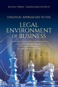Paperback Strategic Approaches to the Legal Environment of Business: A Game Theory Based Decision Making Guide for Managers Book