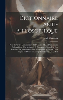 Dictionnaire anti-philosophique: Pour servir de commentaire et de correctif au Dictionnaire philosophique [de Voltaire], et aux autres livres qui ont ... abrégé les preuves de la rel (French Edition)