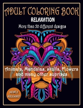 ADULT COLORING BOOK, Relaxation, More than 50 DIFFERENT DESIGNS, Animals, Mandalas, skulls, Flowers and many other suprises: New best of many coloring