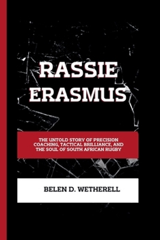 RASSIE ERASMUS: The untold story of precision coaching, tactical brilliance and the soul of South African rugby