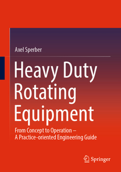 Hardcover Heavy Duty Rotating Equipment: From Concept to Operation - A Practice-Oriented Engineering Guide Book