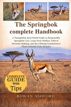 Paperback The Springbok Complete Handbook: A Thoughtful, Real-World Guide to Responsible Springbok Care, Long-Term Welfare, Ethical Decision-Making, and the Lif Book