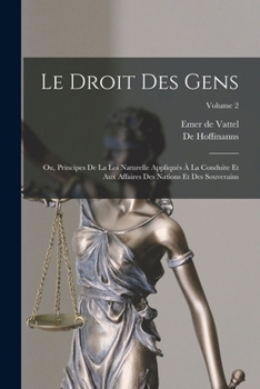 Paperback Le Droit Des Gens: Ou, Principes De La Loi Naturelle Appliqués À La Conduite Et Aux Affaires Des Nations Et Des Souverains; Volume 2 [French] Book