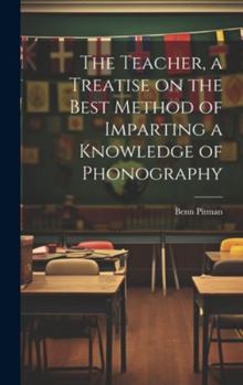 Hardcover The Teacher, a Treatise on the Best Method of Imparting a Knowledge of Phonography Book