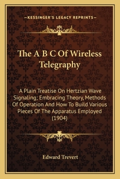 The A B C of Wireless Telegraphy: A Plain Treatise on Hertzian Wave Signaling