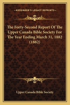 Paperback The Forty-Second Report Of The Upper Canada Bible Society For The Year Ending March 31, 1882 (1882) Book