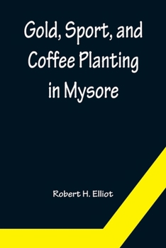 Gold, sport and coffee planting in Mysore: with chapters on coffee planting in Coorg, the Mysore representative assembly, the Indian congress, caste and the Indian silver question, being the 38 years'
