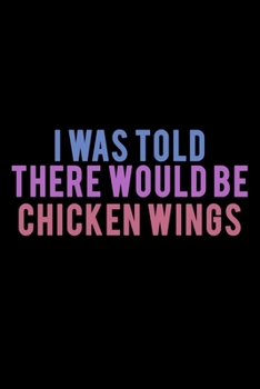 I Was Told There Would Be Chicken Wings: Food Journal | Track Your Meals | Eat Clean And Fit | Breakfast Lunch Diner Snacks | Time Items Serving Cals ... | 110  Pages | 6 X 9 In | 15.24 X 22.86 Cm