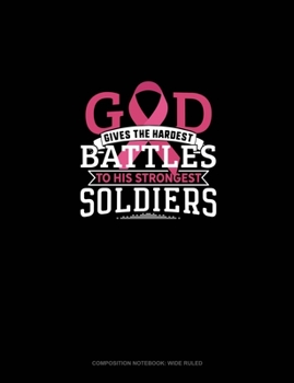 God Gives The Hardest Battles To His Strongest Soldiers: Composition Notebook: Wide Ruled