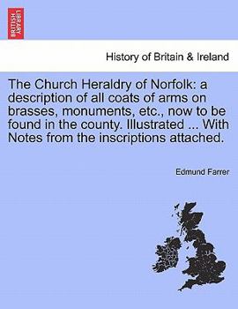 Paperback The Church Heraldry of Norfolk: a description of all coats of arms on brasses, monuments, etc., now to be found in the county. Illustrated ... With No Book