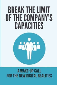 Paperback Break The Limit Of The Company's Capacities: A Wake-Up Call For The New Digital Realities: Create Ultimate Leaps In Performance Book