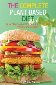 Paperback The Complete Plant Based Diet: Easy, Quick and Affordable Recipes for Your Whole Family Book