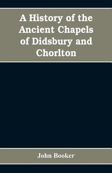 Paperback A history of the ancient chapels of Didsbury and Chorlton, in Manchester parish, including sketches of the townships of Didsbury, Withington, Burnage, Book
