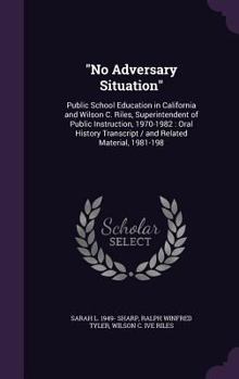 Hardcover No Adversary Situation: Public School Education in California and Wilson C. Riles, Superintendent of Public Instruction, 1970-1982: Oral Histo Book