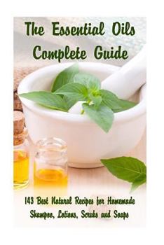 Paperback The Essential Oils Complete Guide: 143 Best Natural Recipes for Homemade Shampoo, Lotions, Scrubs and Soaps: (Natural Hair and Body Care, Soap Making, Book