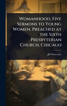 Womanhood, Five Sermons to Young Women, Preached at the Sixth Presbyterian Church, Chicago