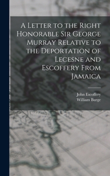 Hardcover A Letter to the Right Honorable Sir George Murray Relative to the Deportation of Lecesne and Escoffery From Jamaica Book