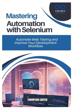 MASTERING AUTOMATION WITH SELENIUM: Automate Web Testing and Improve Your Development Workflow