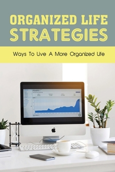 Organized Life Strategies: Ways To Live A More Organized Life: How To Be More Organized At Work