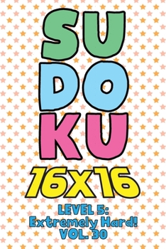 Sudoku 16 x 16 Level 5: Extremely Hard! Vol. 30: Play 16x16 Grid Sudoku Extremely Hard Level Volume 1-40 Solve Number Puzzles Become A Sudoku Expert On The Road Paper Logic Games Smart Math Genius For
