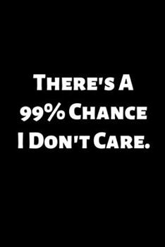 There's a 99% Chance I Don't Care.: Gift For Co Worker, Best Gag Gift, Work Journal, Boss Notebook, (110 Pages, Lined , 6 x 9)