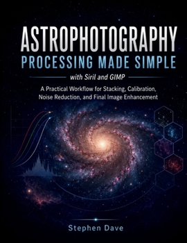 Paperback ASTROPHOTOGRAPHY PROCESSING MADE SIMPLE with Siril and GIMP: A Practical Workflow for Stacking, Calibration, Noise Reduction, and Final Image Enhancem Book