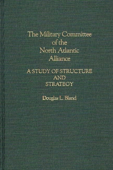 Hardcover The Military Committee of the North Atlantic Alliance: A Study of Structure and Strategy Book