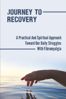 Paperback Journey To Recovery: A Practical And Spiritual Approach Toward Our Daily Struggles With Fibromyalgia: Decrease Pain And Stiffness Book