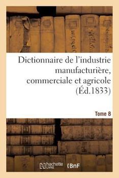 Paperback Dictionnaire de l'Industrie Manufacturière, Commerciale Et Agricole. Tome 8 [French] Book