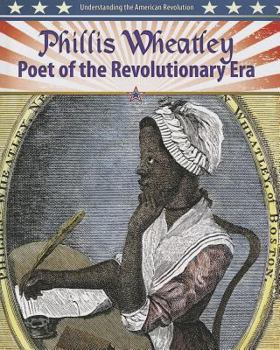 Phillis Wheatley: Poet of the Revolutionary Era - Book  of the Understanding the American Revolution