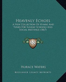 Paperback Heavenly Echoes: A New Collection Of Hymns And Tunes For Sunday Schools And Social Meetings (1867) Book