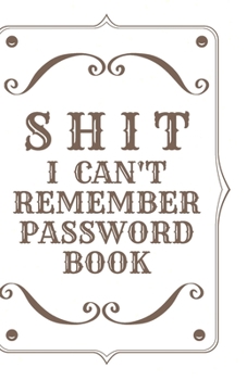 Paperback Shit I Can't Remember: Password book (with alphabetical tabs): Internet Password Keeper Organizer, gift for a holiday or birthday (110 Pages, Book