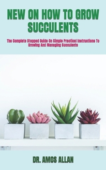 Paperback New on How to Grow Succulents: The Complete Stepped Guide On Simple Practical Instructions To Growing And Managing Succulents Book